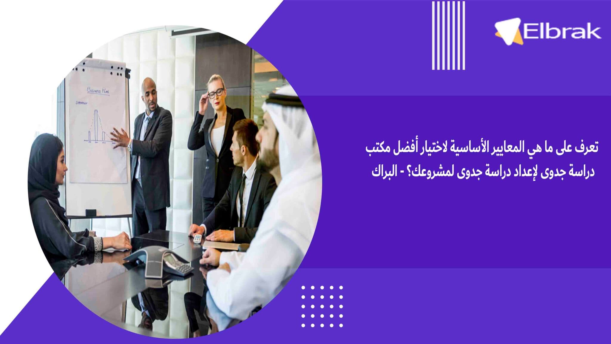 تعرف على ما هي المعايير الأساسية لاختيار أفضل مكتب دراسة جدوى لإعداد دراسة جدوى لمشروعك؟ - البراك