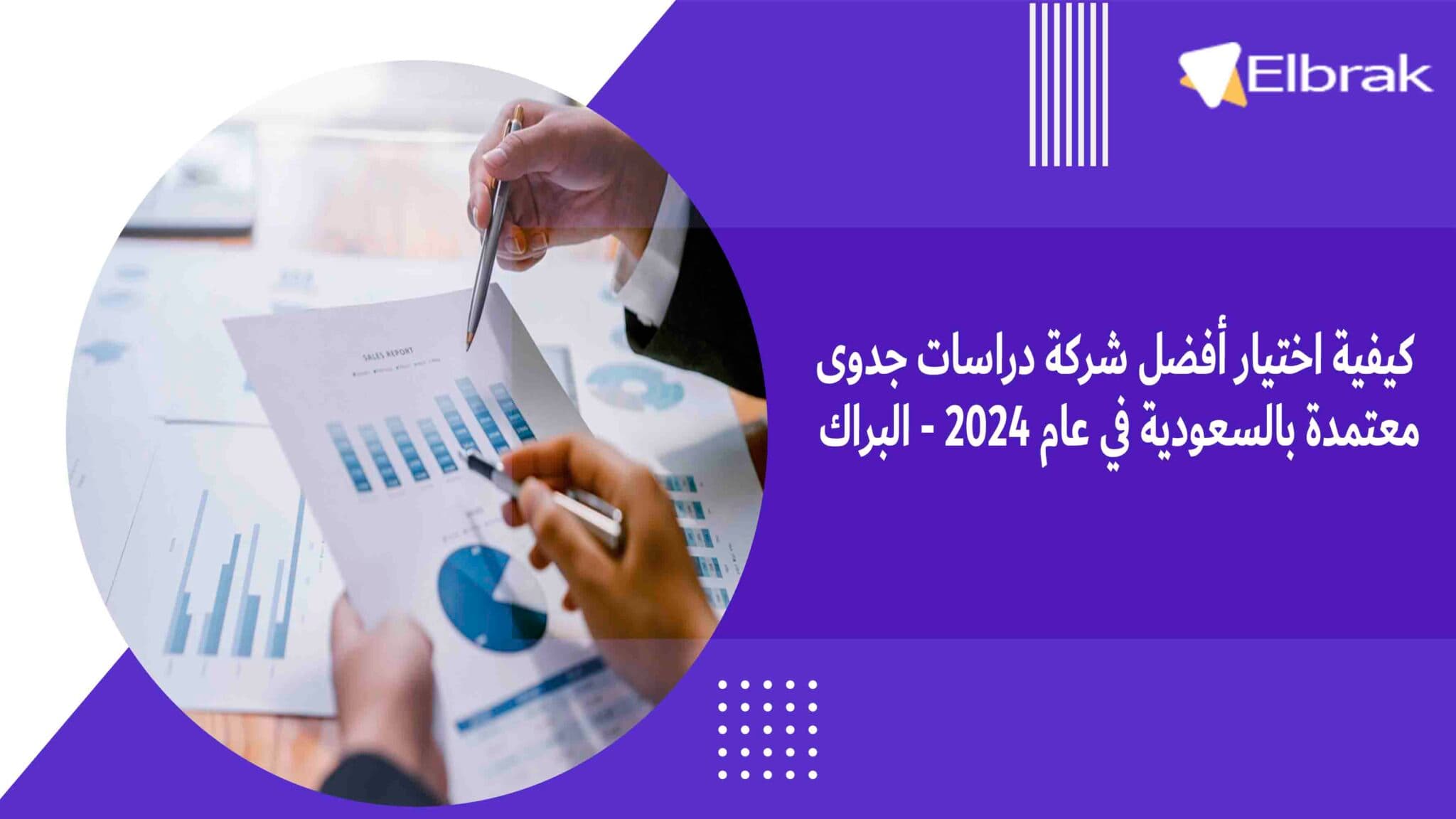 كيفية اختيار أفضل شركة دراسات جدوى معتمدة بالسعودية في عام 2024 - البراك