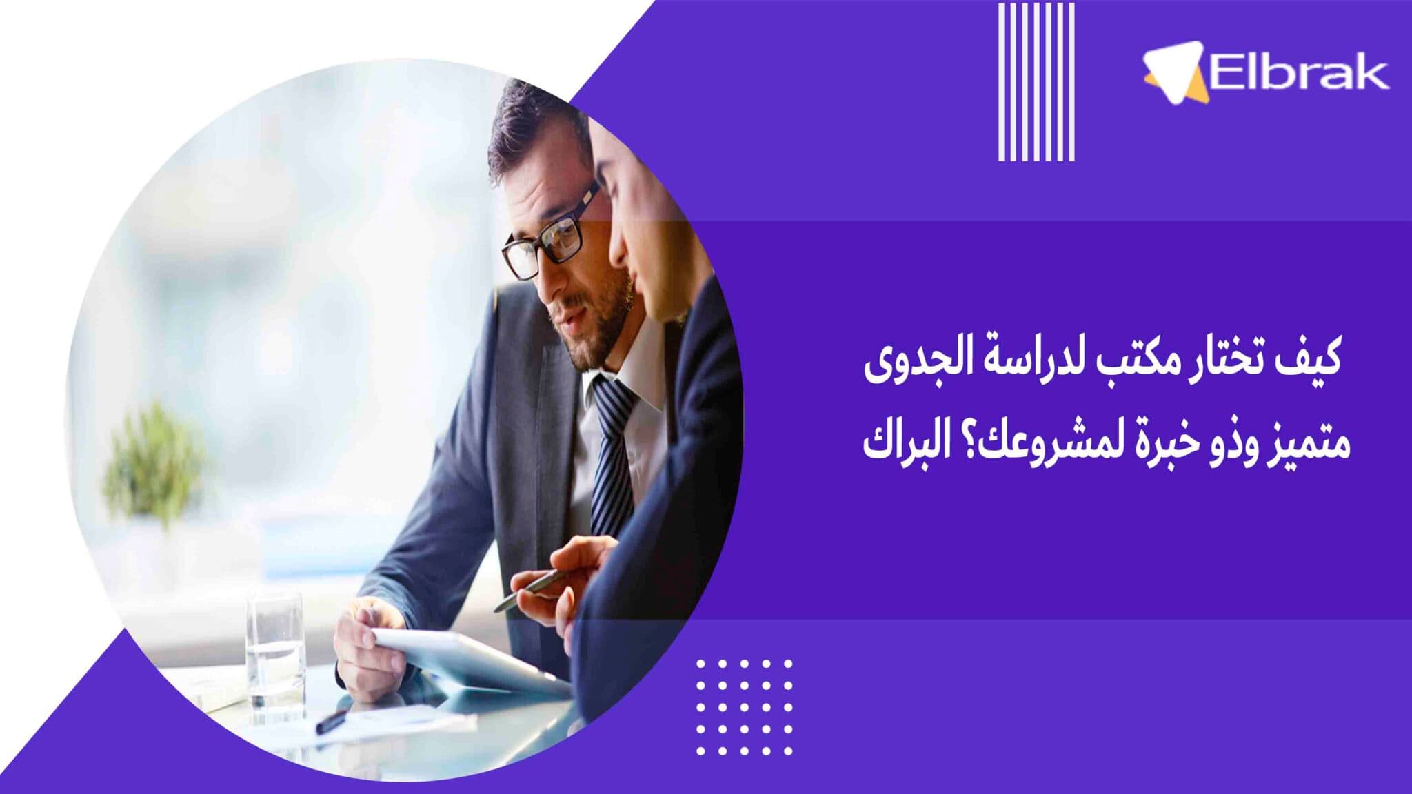 كيف تختار مكتب لدراسة الجدوى متميز وذو خبرة لمشروعك؟ البراك