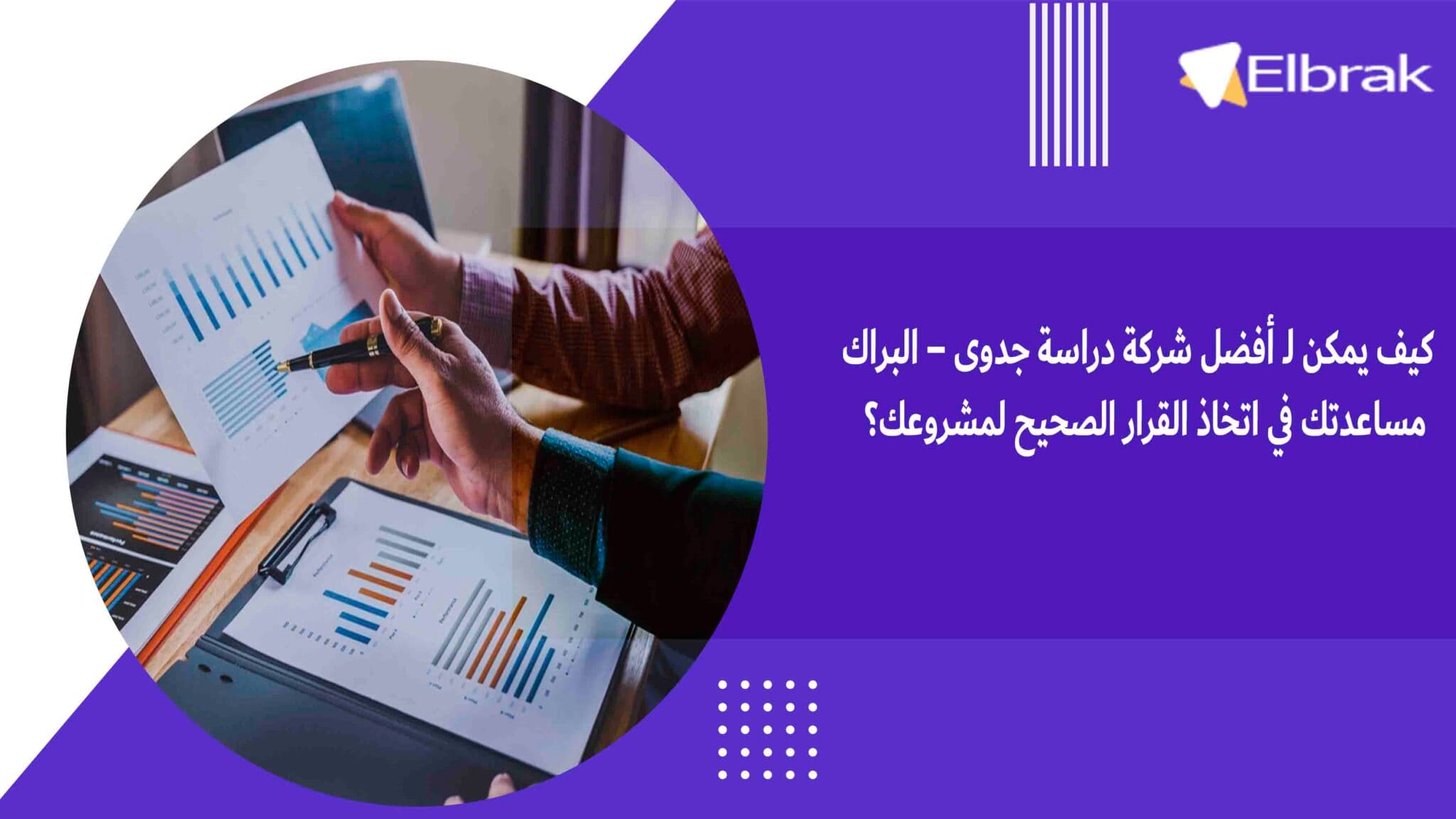 كيف يمكن لـ أفضل شركة دراسة جدوى – البراك مساعدتك في اتخاذ القرار الصحيح لمشروعك؟