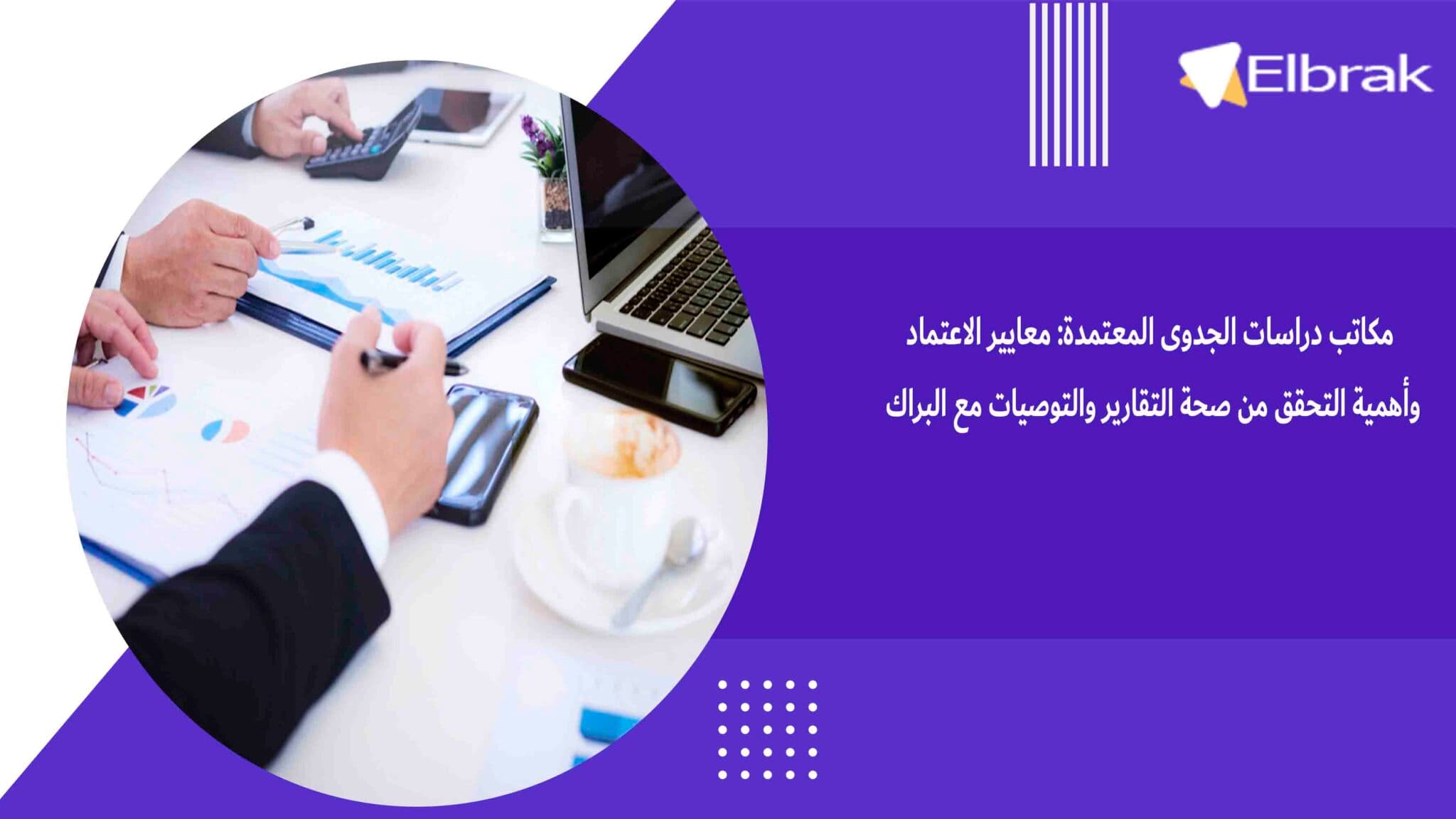 مكاتب دراسات الجدوى المعتمدة معايير الاعتماد وأهمية التحقق من صحة التقارير والتوصيات مع البراك