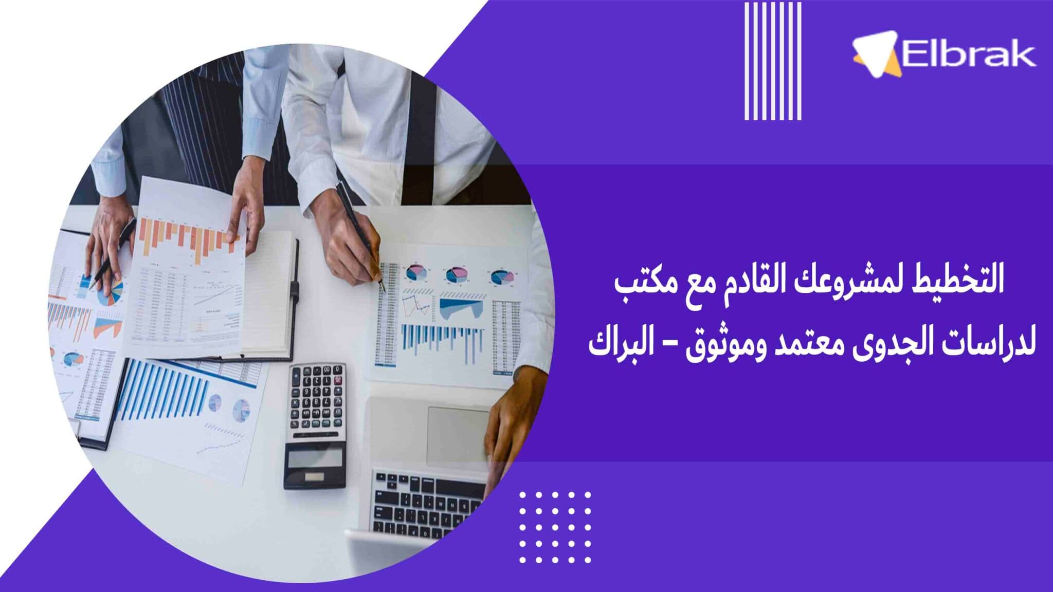 التخطيط لمشروعك القادم مع مكتب لدراسات الجدوى معتمد وموثوق – البراك