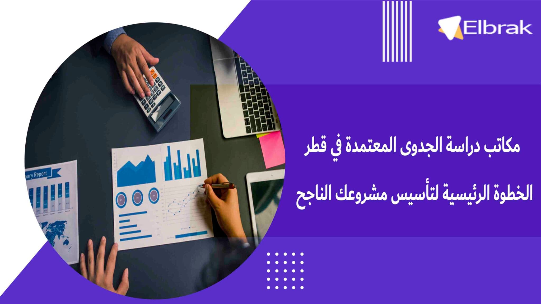 مكاتب دراسة الجدوى المعتمدة في قطر الخطوة الرئيسية لتأسيس مشروعك الناجح