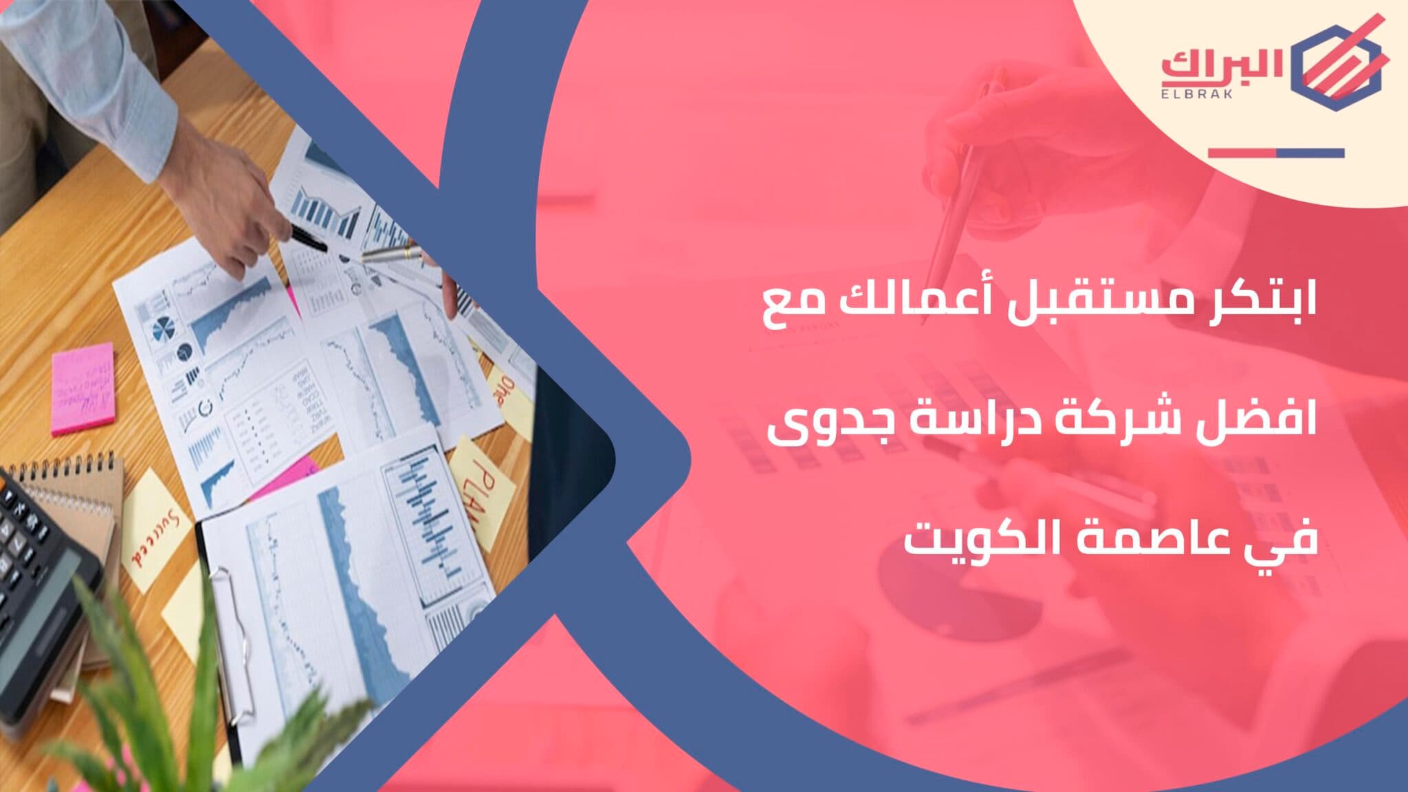 ابتكر مستقبل أعمالك مع افضل شركة دراسة جدوى في عاصمة الكويت