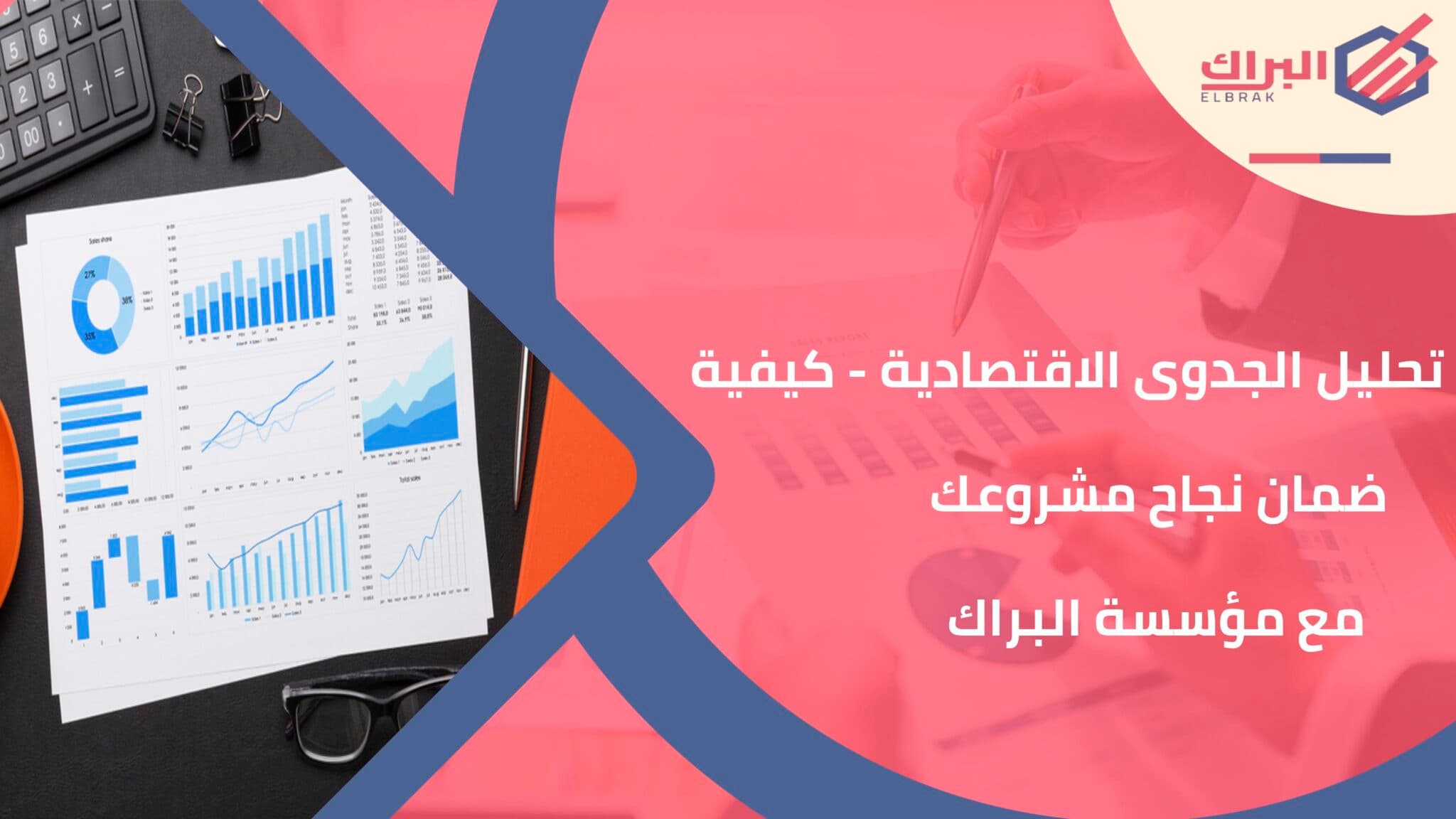 تحليل الجدوى الاقتصادية - كيفية ضمان نجاح مشروعك مع مؤسسة البراك